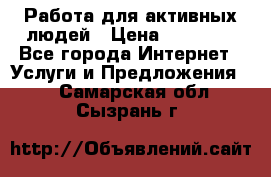 Работа для активных людей › Цена ­ 40 000 - Все города Интернет » Услуги и Предложения   . Самарская обл.,Сызрань г.